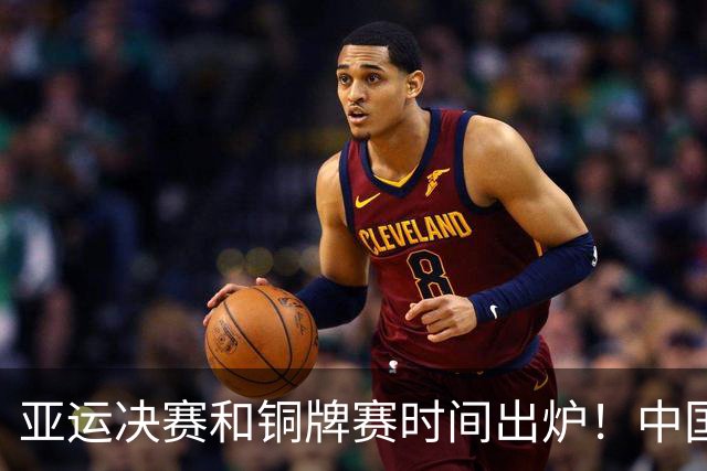 亚运决赛和铜牌赛时间出炉！中国男篮再遇老对手，20日CCTV5直播